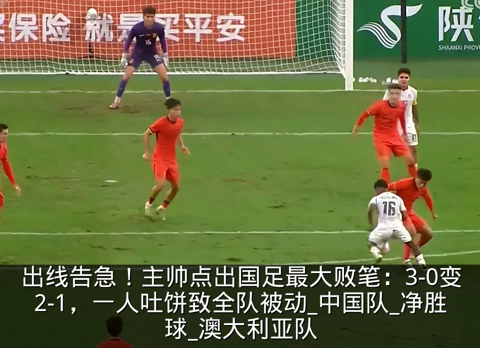 出线告急!主帅点出国足最大败笔:3-0变2-1,一人吐饼致全队被动_中国队_净胜球_澳大利亚队